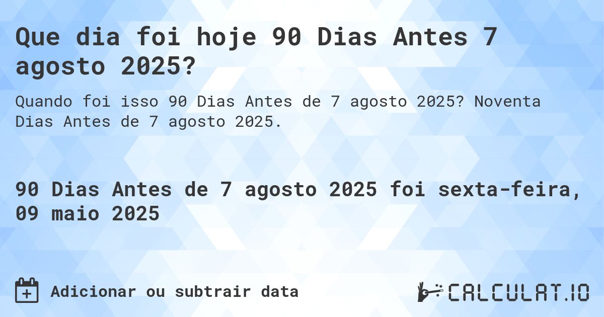 Que dia foi hoje 90 Dias Antes 7 agosto 2025?. Noventa Dias Antes de 7 agosto 2025.