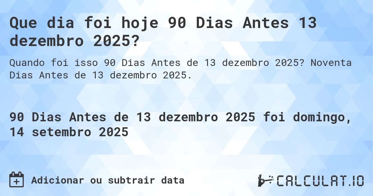 Que dia foi hoje 90 Dias Antes 13 dezembro 2025?. Noventa Dias Antes de 13 dezembro 2025.