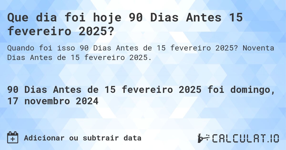 Que dia foi hoje 90 Dias Antes 15 fevereiro 2025?. Noventa Dias Antes de 15 fevereiro 2025.