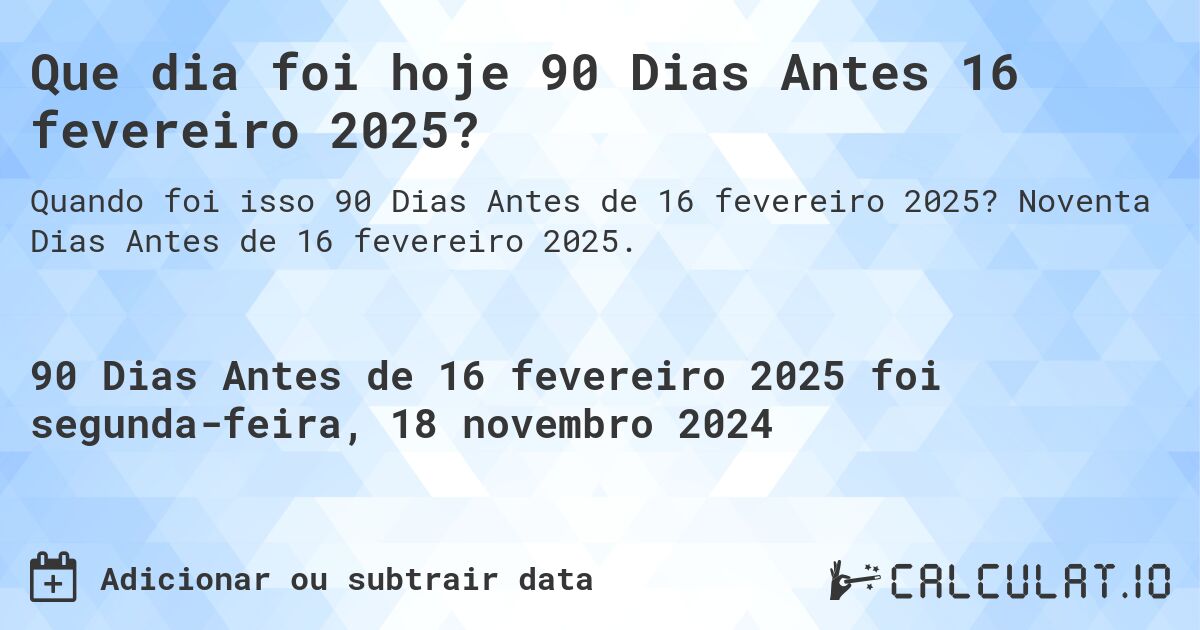Que dia foi hoje 90 Dias Antes 16 fevereiro 2025?. Noventa Dias Antes de 16 fevereiro 2025.