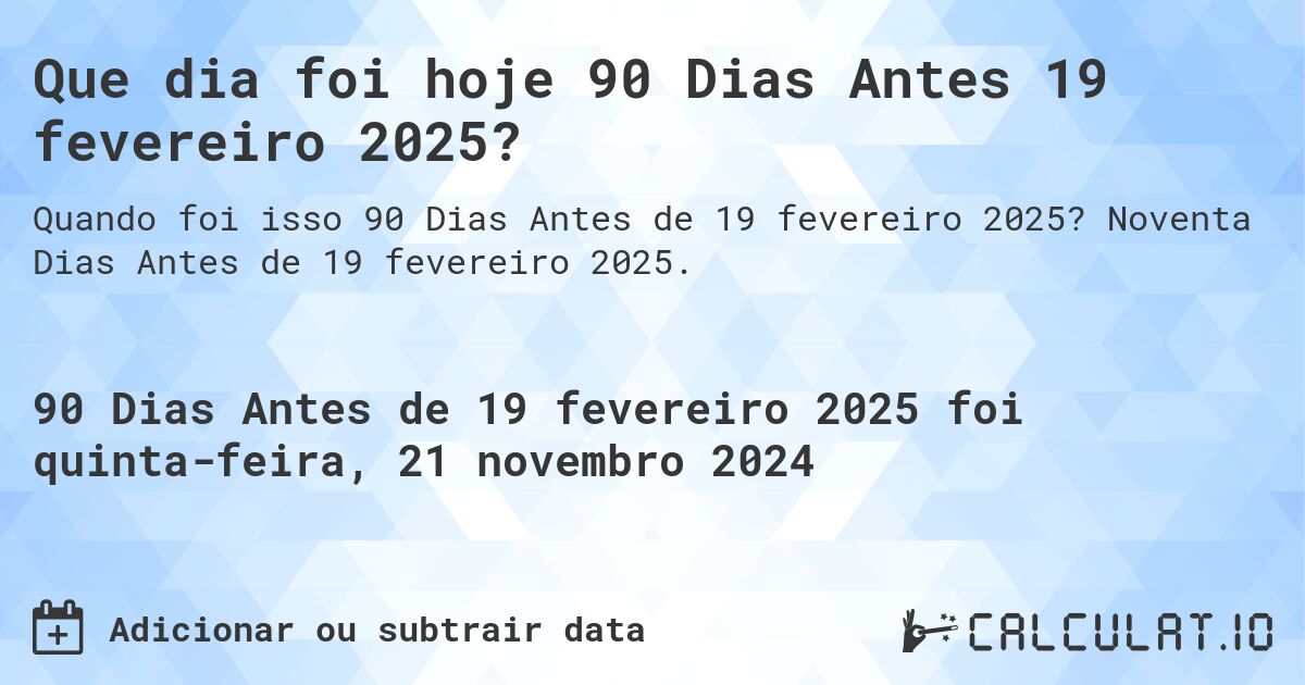 Que dia foi hoje 90 Dias Antes 19 fevereiro 2025?. Noventa Dias Antes de 19 fevereiro 2025.