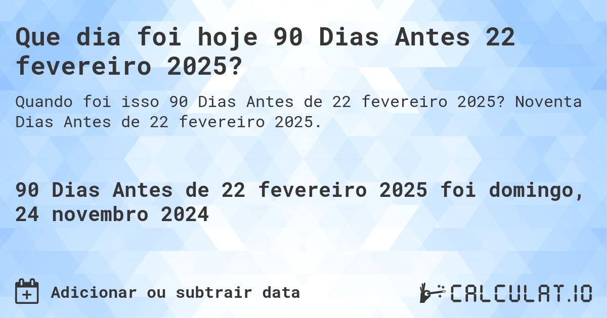 Que dia foi hoje 90 Dias Antes 22 fevereiro 2025?. Noventa Dias Antes de 22 fevereiro 2025.
