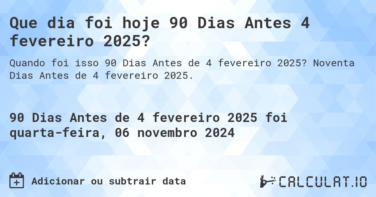 Que dia foi hoje 90 Dias Antes 4 fevereiro 2025?. Noventa Dias Antes de 4 fevereiro 2025.