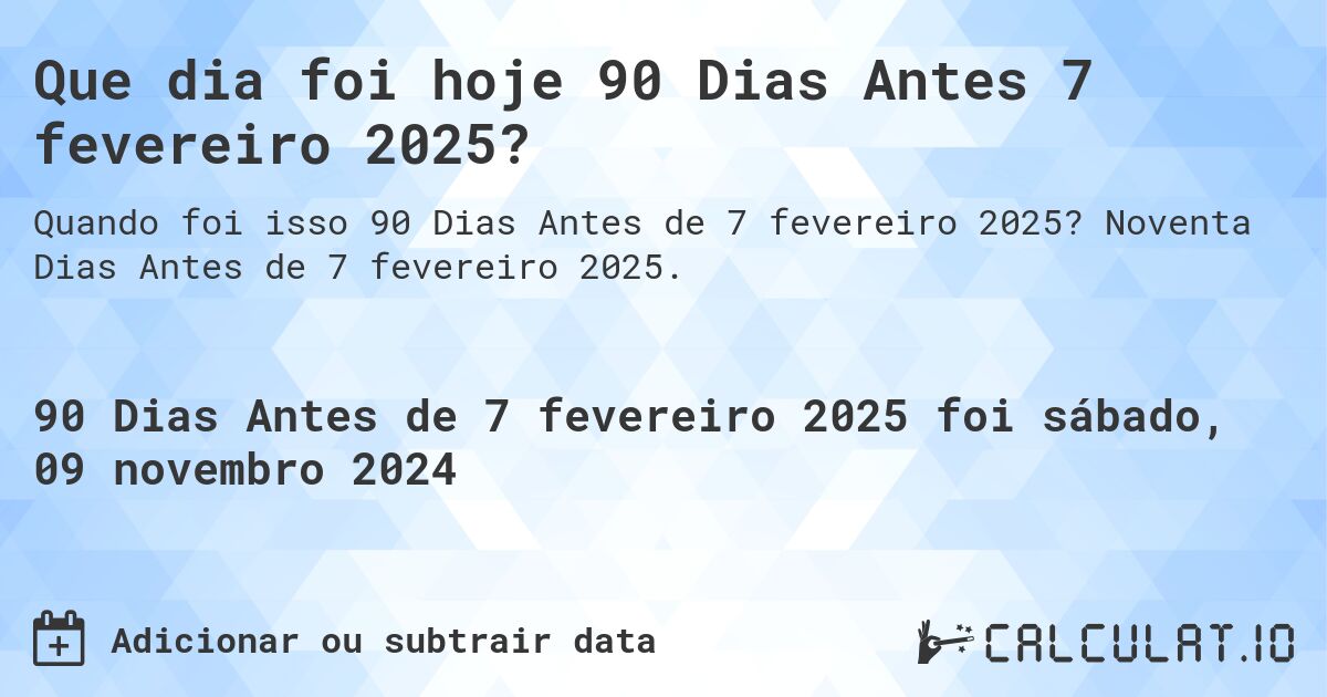 Que dia foi hoje 90 Dias Antes 7 fevereiro 2025?. Noventa Dias Antes de 7 fevereiro 2025.