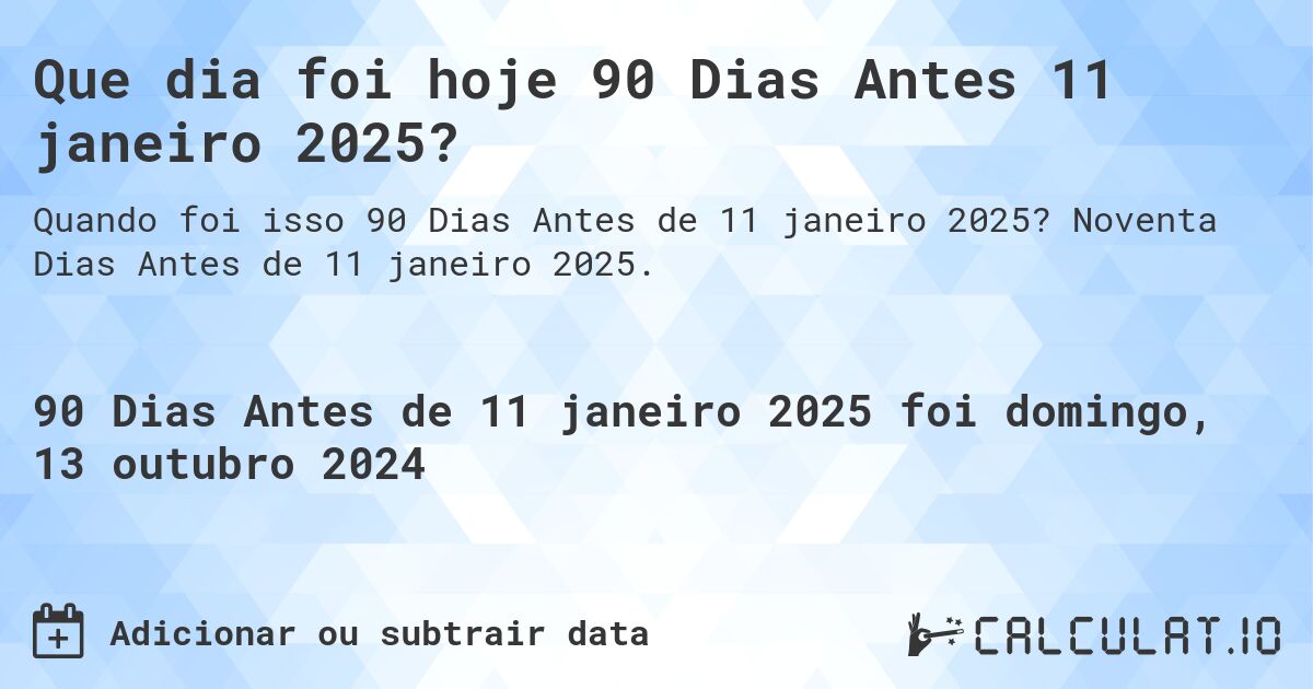Que dia foi hoje 90 Dias Antes 11 janeiro 2025?. Noventa Dias Antes de 11 janeiro 2025.
