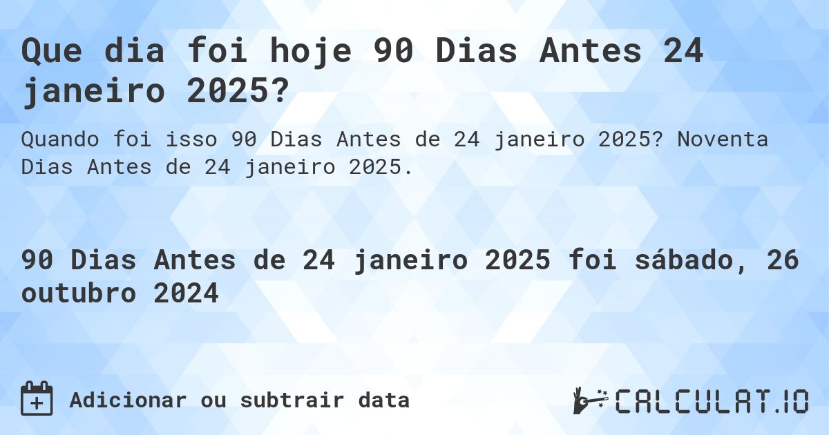 Que dia foi hoje 90 Dias Antes 24 janeiro 2025?. Noventa Dias Antes de 24 janeiro 2025.