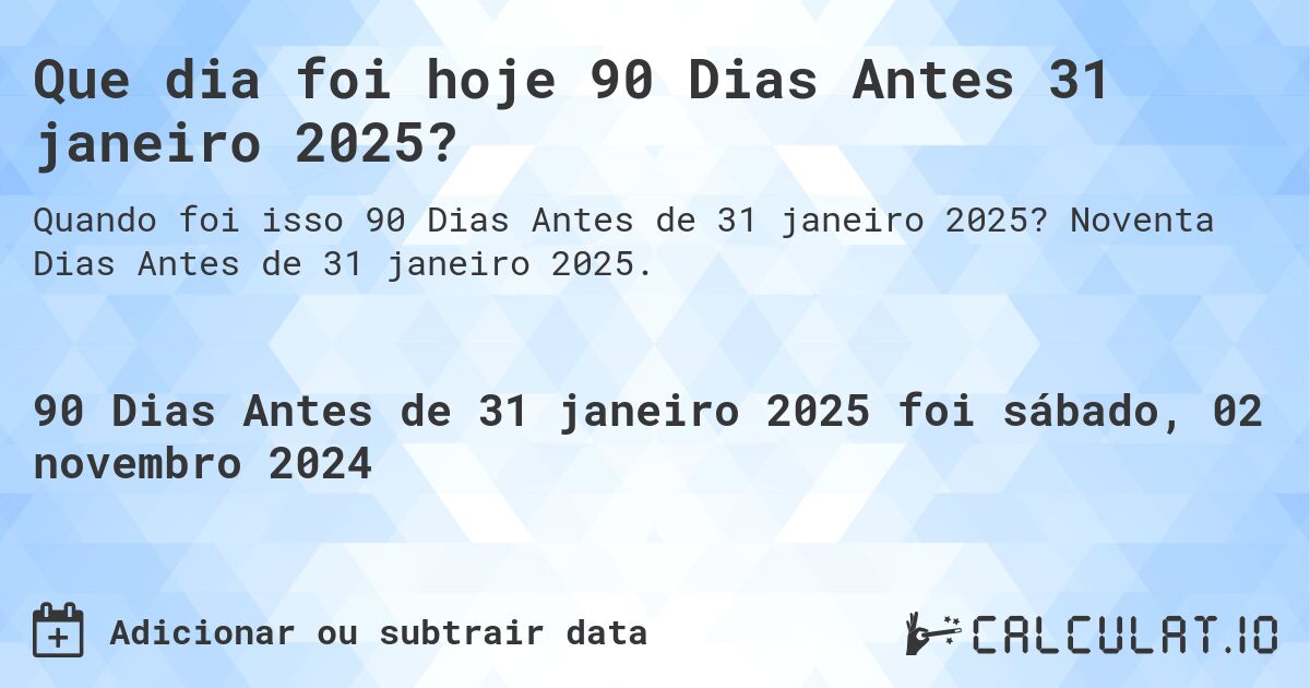 Que dia foi hoje 90 Dias Antes 31 janeiro 2025?. Noventa Dias Antes de 31 janeiro 2025.