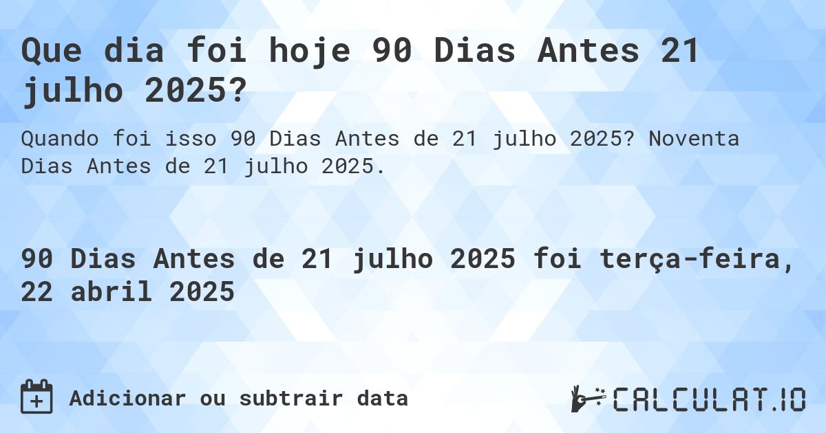 Que dia foi hoje 90 Dias Antes 21 julho 2025?. Noventa Dias Antes de 21 julho 2025.