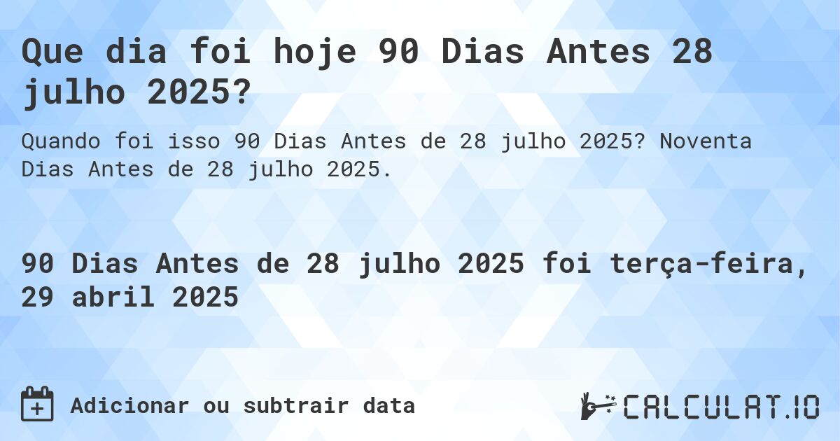 Que dia foi hoje 90 Dias Antes 28 julho 2025?. Noventa Dias Antes de 28 julho 2025.