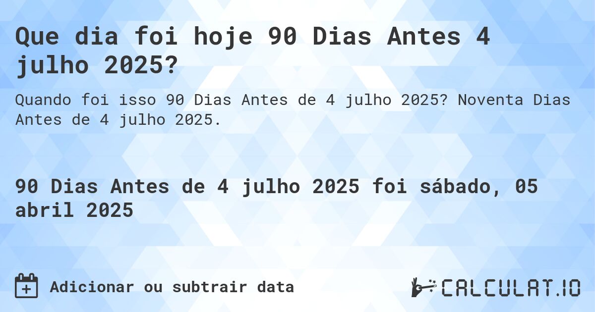 Que dia foi hoje 90 Dias Antes 4 julho 2025?. Noventa Dias Antes de 4 julho 2025.