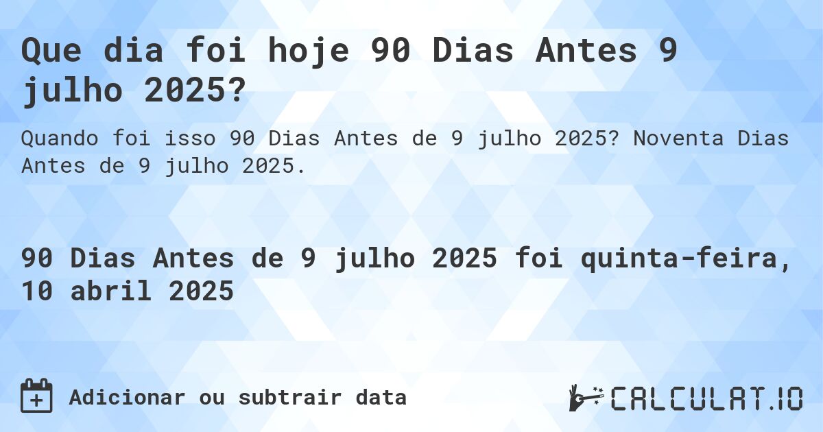 Que dia foi hoje 90 Dias Antes 9 julho 2025?. Noventa Dias Antes de 9 julho 2025.