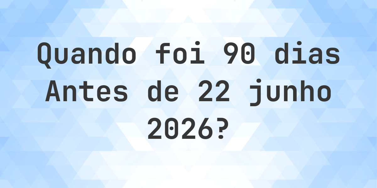 O que é 90 Dias Antes 22 junho 2026? - Calculatio