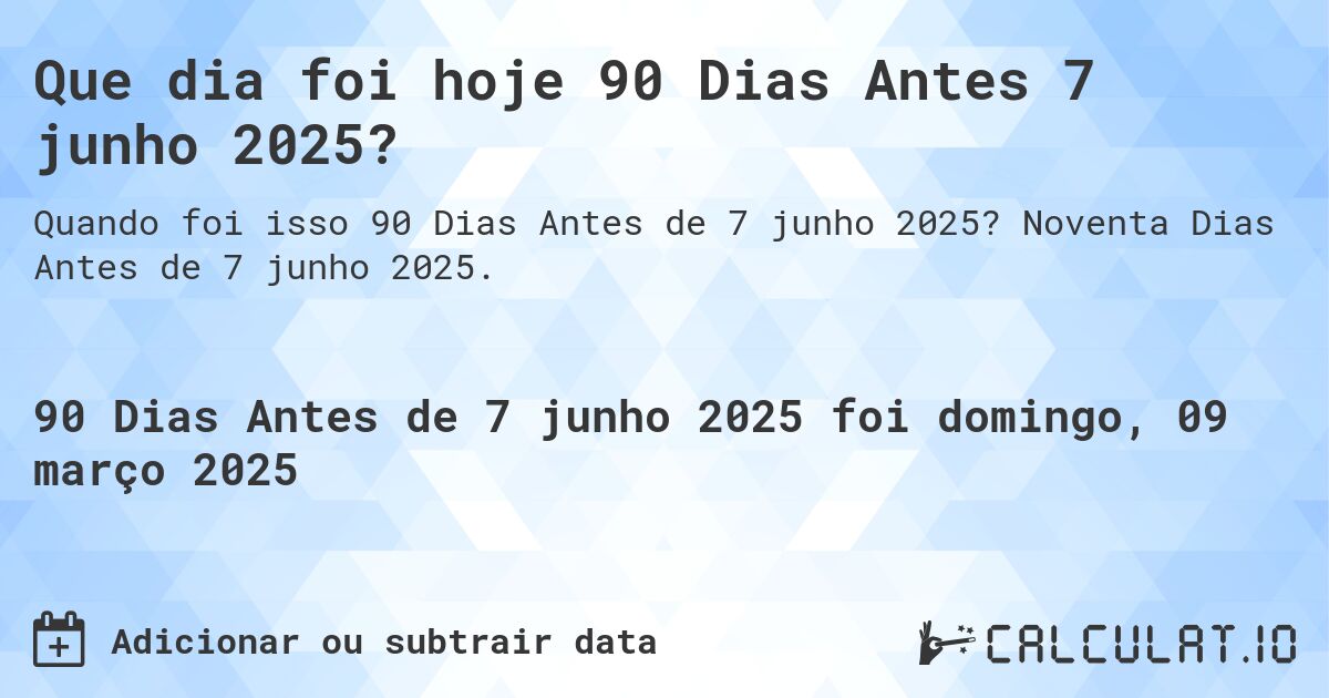 Que dia foi hoje 90 Dias Antes 7 junho 2025?. Noventa Dias Antes de 7 junho 2025.