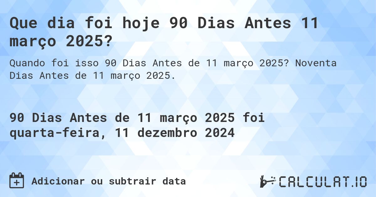 Que dia foi hoje 90 Dias Antes 11 março 2025?. Noventa Dias Antes de 11 março 2025.