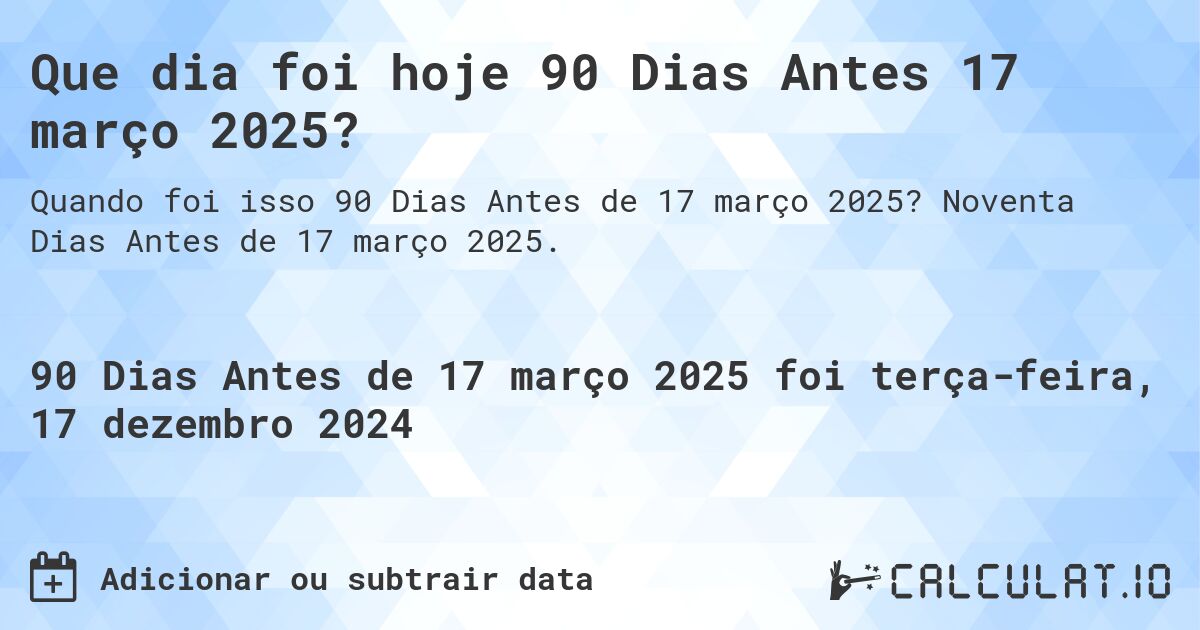 Que dia foi hoje 90 Dias Antes 17 março 2025?. Noventa Dias Antes de 17 março 2025.