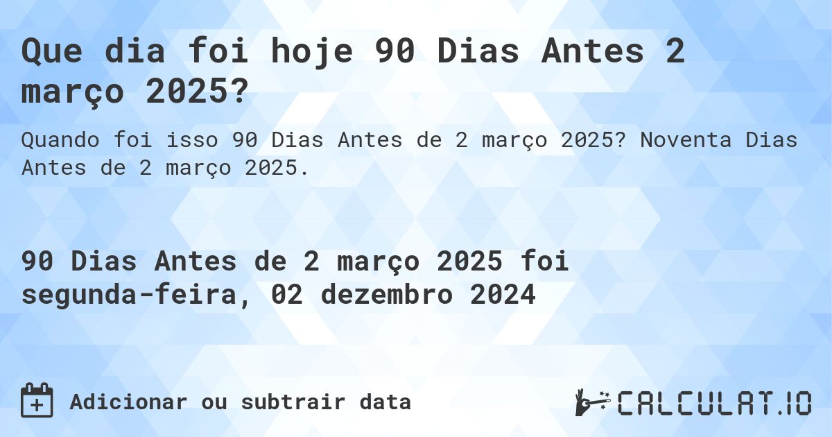 Que dia foi hoje 90 Dias Antes 2 março 2025?. Noventa Dias Antes de 2 março 2025.