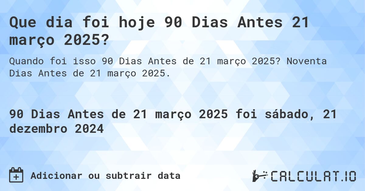 Que dia foi hoje 90 Dias Antes 21 março 2025?. Noventa Dias Antes de 21 março 2025.