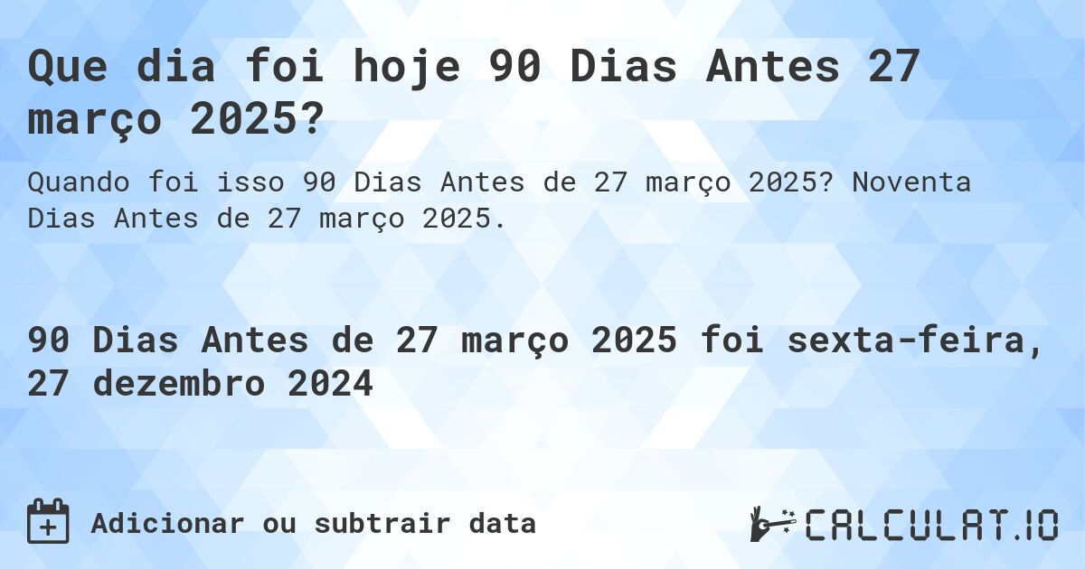 Que dia foi hoje 90 Dias Antes 27 março 2025?. Noventa Dias Antes de 27 março 2025.