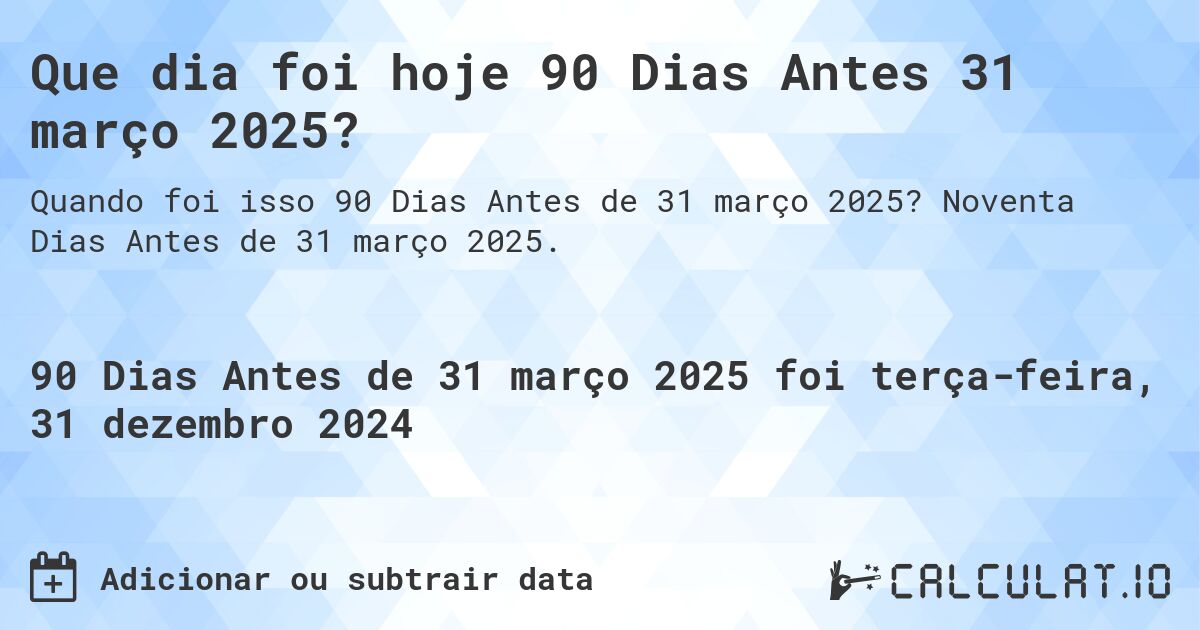 Que dia foi hoje 90 Dias Antes 31 março 2025?. Noventa Dias Antes de 31 março 2025.
