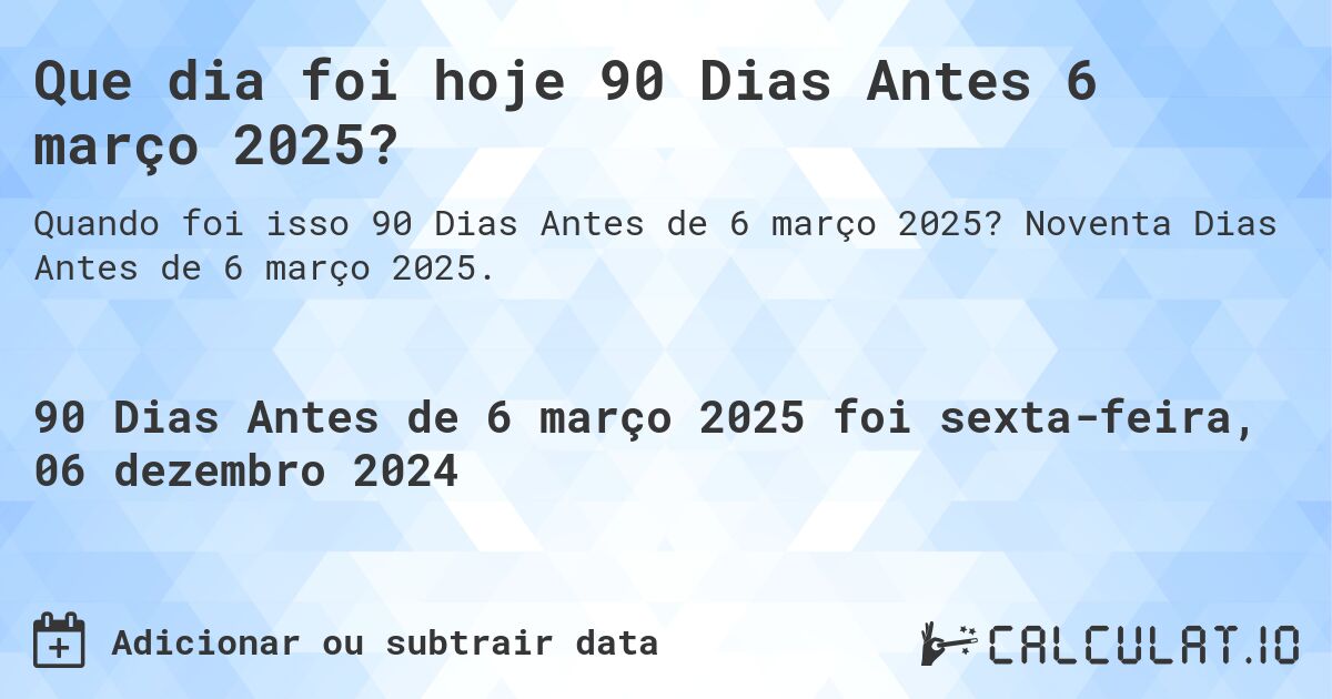 Que dia foi hoje 90 Dias Antes 6 março 2025?. Noventa Dias Antes de 6 março 2025.