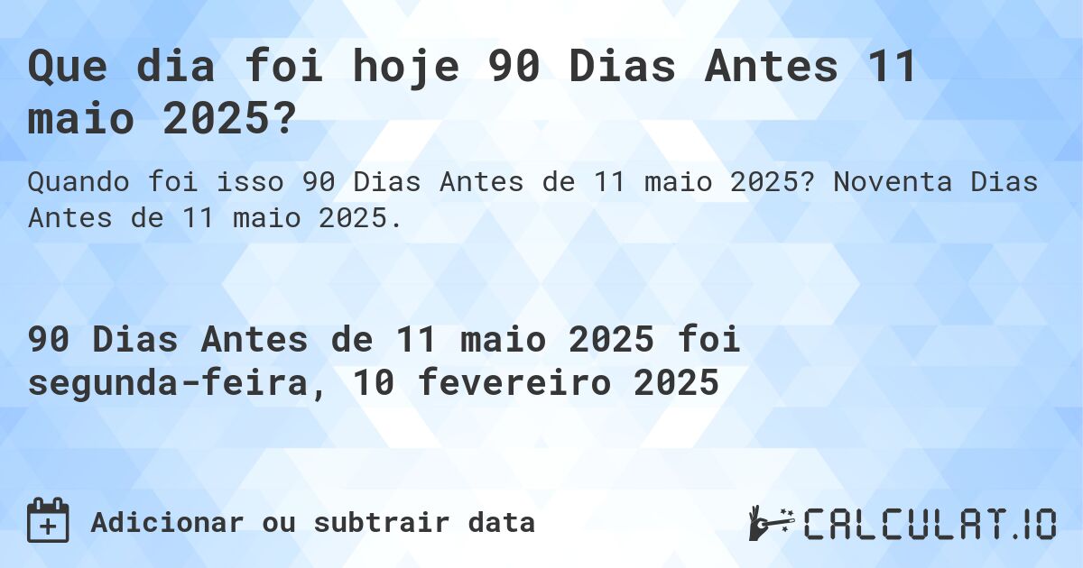 Que dia foi hoje 90 Dias Antes 11 maio 2025?. Noventa Dias Antes de 11 maio 2025.