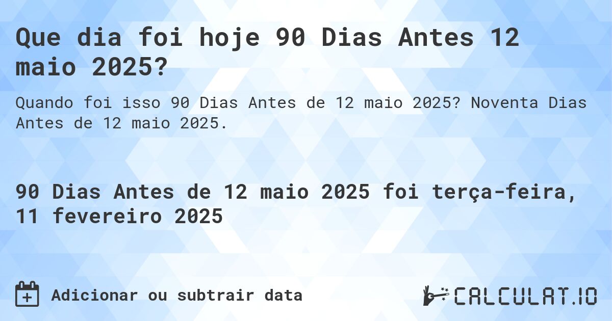 Que dia foi hoje 90 Dias Antes 12 maio 2025?. Noventa Dias Antes de 12 maio 2025.