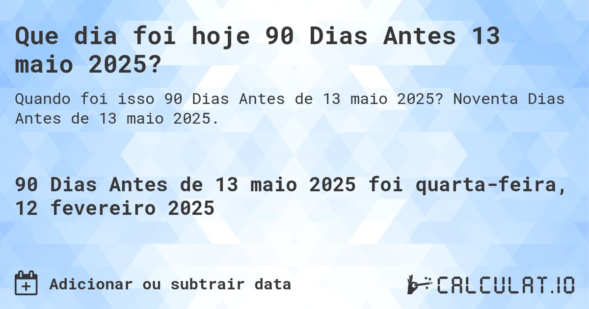 Que dia foi hoje 90 Dias Antes 13 maio 2025?. Noventa Dias Antes de 13 maio 2025.