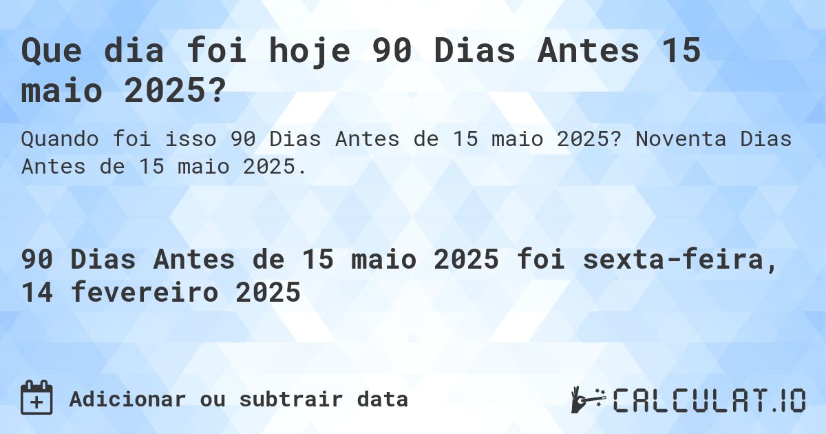 Que dia foi hoje 90 Dias Antes 15 maio 2025?. Noventa Dias Antes de 15 maio 2025.