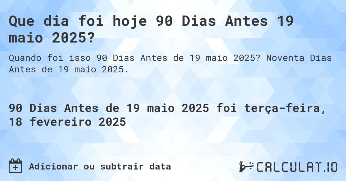 Que dia foi hoje 90 Dias Antes 19 maio 2025?. Noventa Dias Antes de 19 maio 2025.