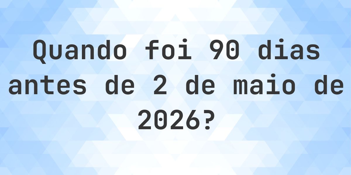 Que data era 90 dias Antes de 2 maio 2026? - Calculatio