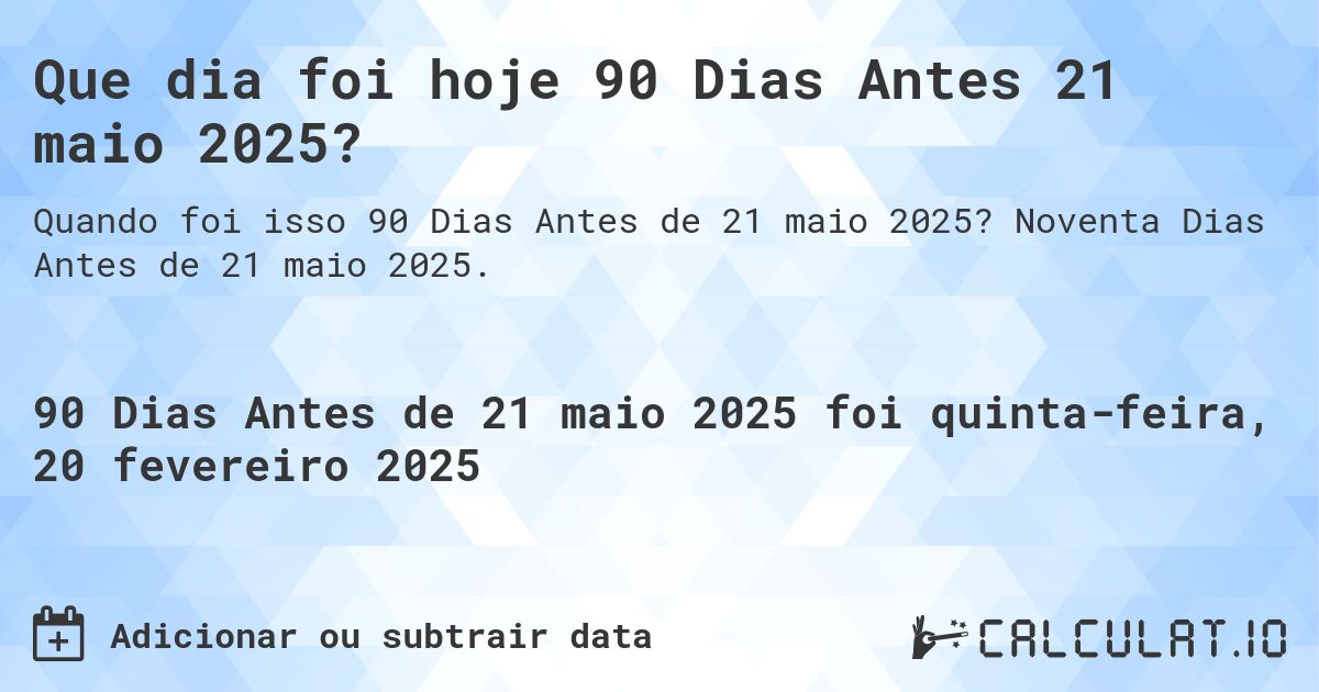 Que dia foi hoje 90 Dias Antes 21 maio 2025?. Noventa Dias Antes de 21 maio 2025.