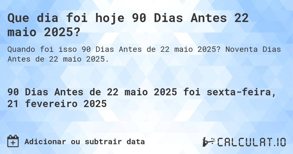 Que dia foi hoje 90 Dias Antes 22 maio 2025?. Noventa Dias Antes de 22 maio 2025.