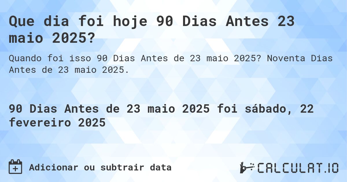 Que dia foi hoje 90 Dias Antes 23 maio 2025?. Noventa Dias Antes de 23 maio 2025.