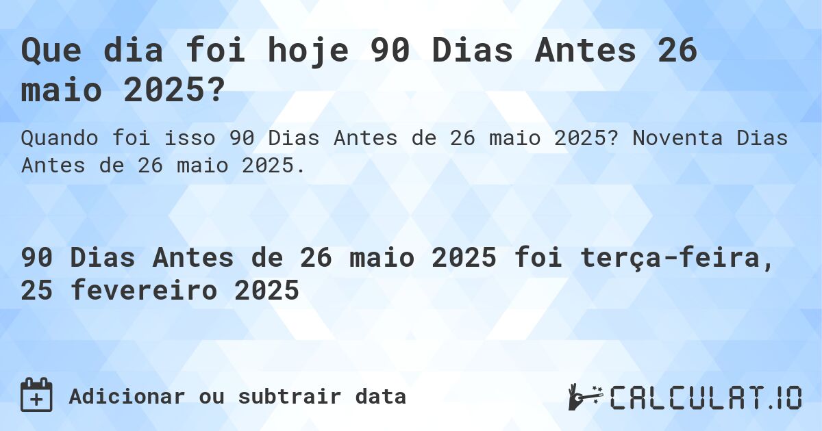 Que dia foi hoje 90 Dias Antes 26 maio 2025?. Noventa Dias Antes de 26 maio 2025.