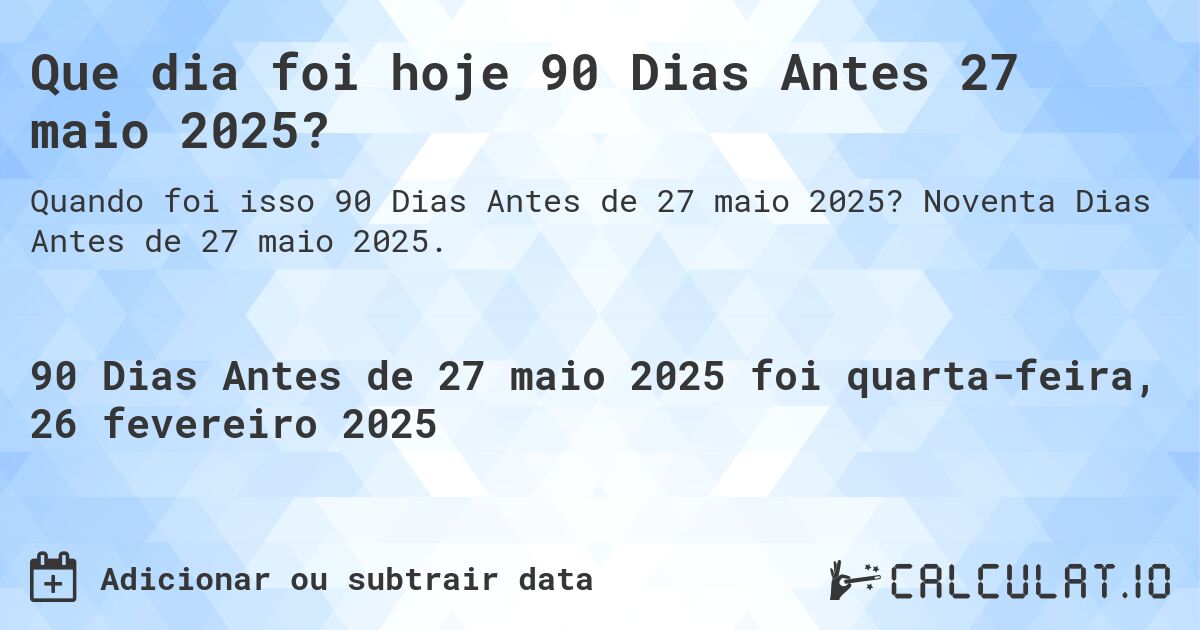 Que dia foi hoje 90 Dias Antes 27 maio 2025?. Noventa Dias Antes de 27 maio 2025.