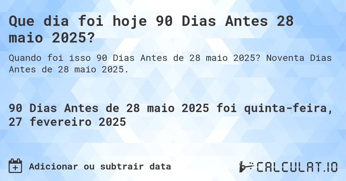 Que dia foi hoje 90 Dias Antes 28 maio 2025?. Noventa Dias Antes de 28 maio 2025.