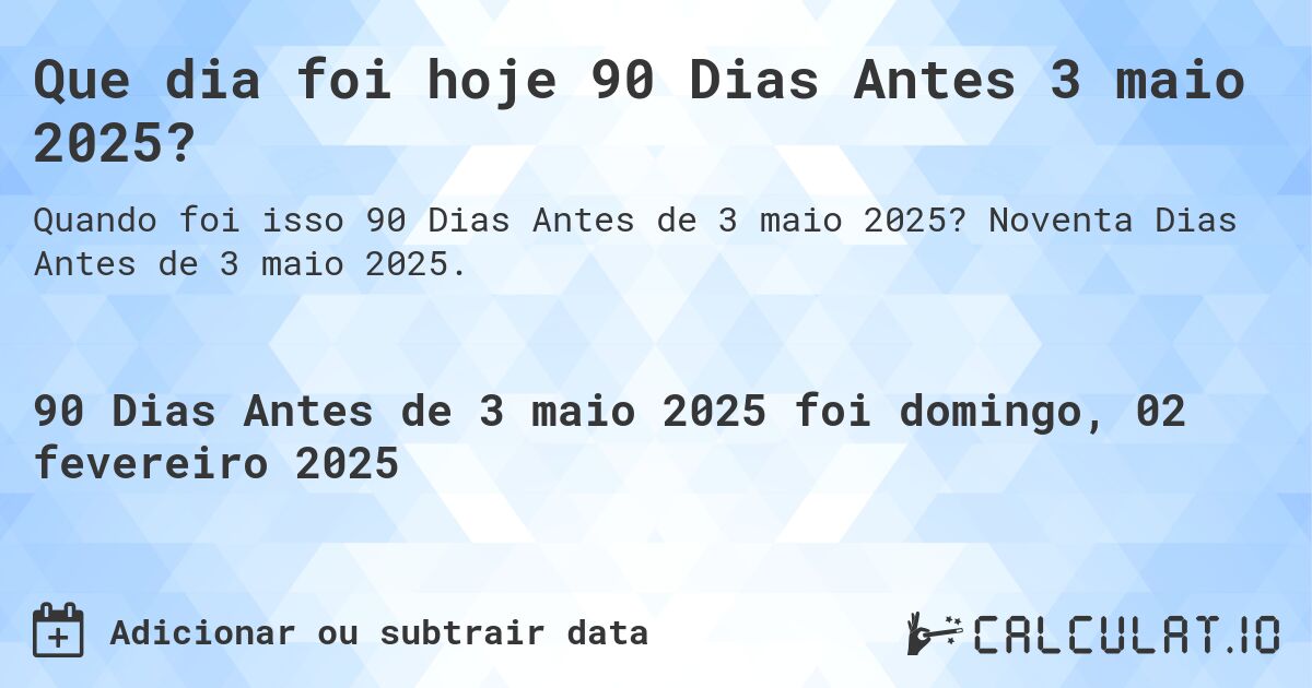 Que dia foi hoje 90 Dias Antes 3 maio 2025?. Noventa Dias Antes de 3 maio 2025.