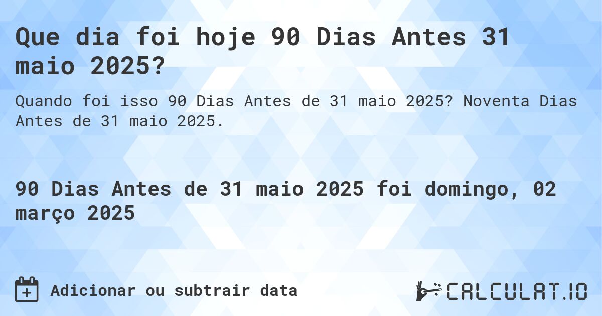 Que dia foi hoje 90 Dias Antes 31 maio 2025?. Noventa Dias Antes de 31 maio 2025.