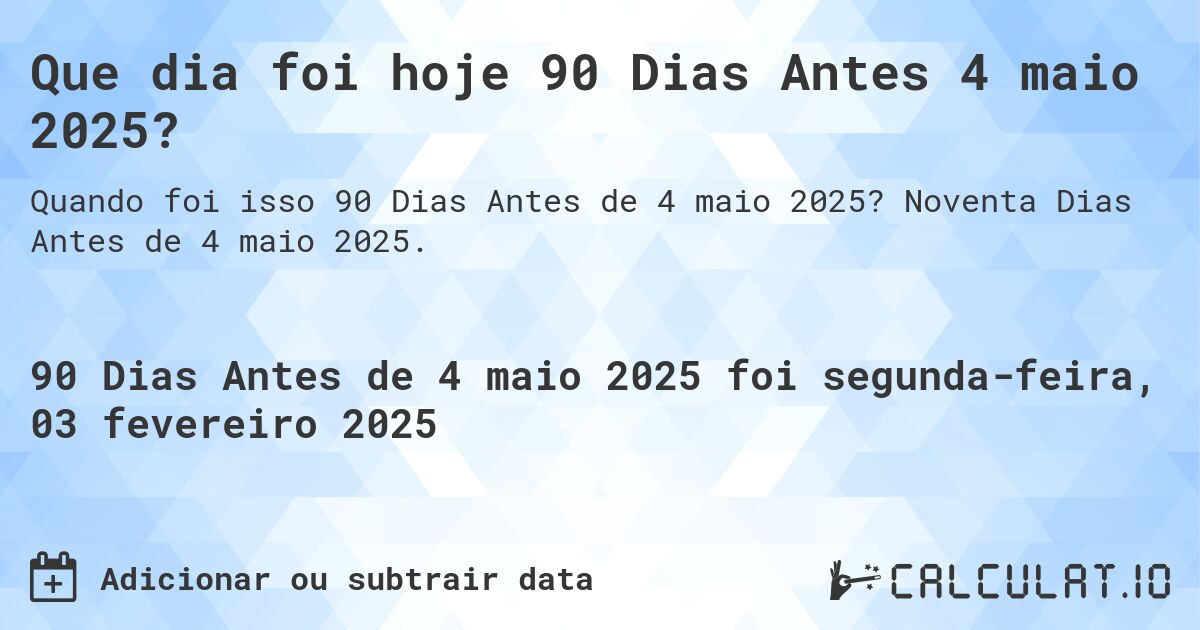 Que dia foi hoje 90 Dias Antes 4 maio 2025?. Noventa Dias Antes de 4 maio 2025.