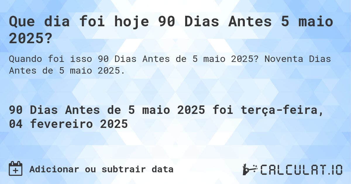 Que dia foi hoje 90 Dias Antes 5 maio 2025?. Noventa Dias Antes de 5 maio 2025.
