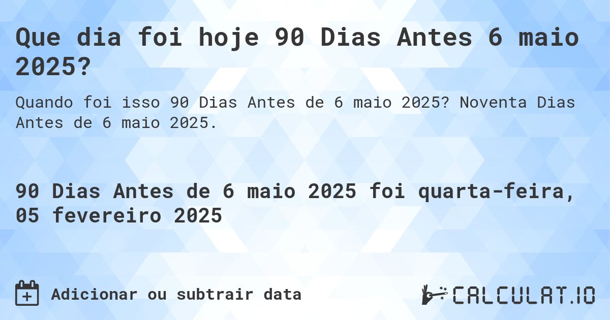 Que dia foi hoje 90 Dias Antes 6 maio 2025?. Noventa Dias Antes de 6 maio 2025.