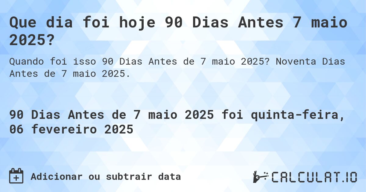 Que dia foi hoje 90 Dias Antes 7 maio 2025?. Noventa Dias Antes de 7 maio 2025.