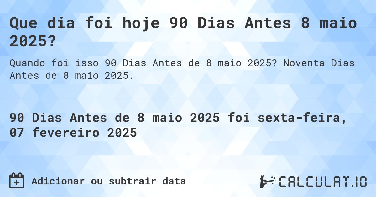 Que dia foi hoje 90 Dias Antes 8 maio 2025?. Noventa Dias Antes de 8 maio 2025.