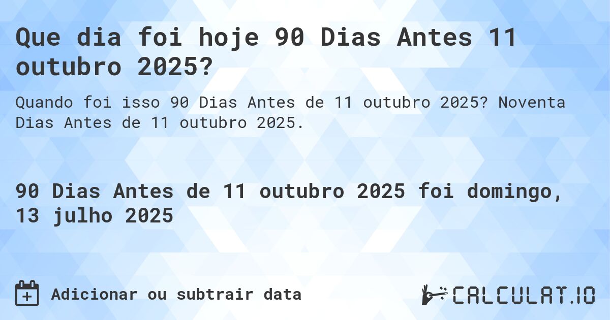 Que dia foi hoje 90 Dias Antes 11 outubro 2025?. Noventa Dias Antes de 11 outubro 2025.