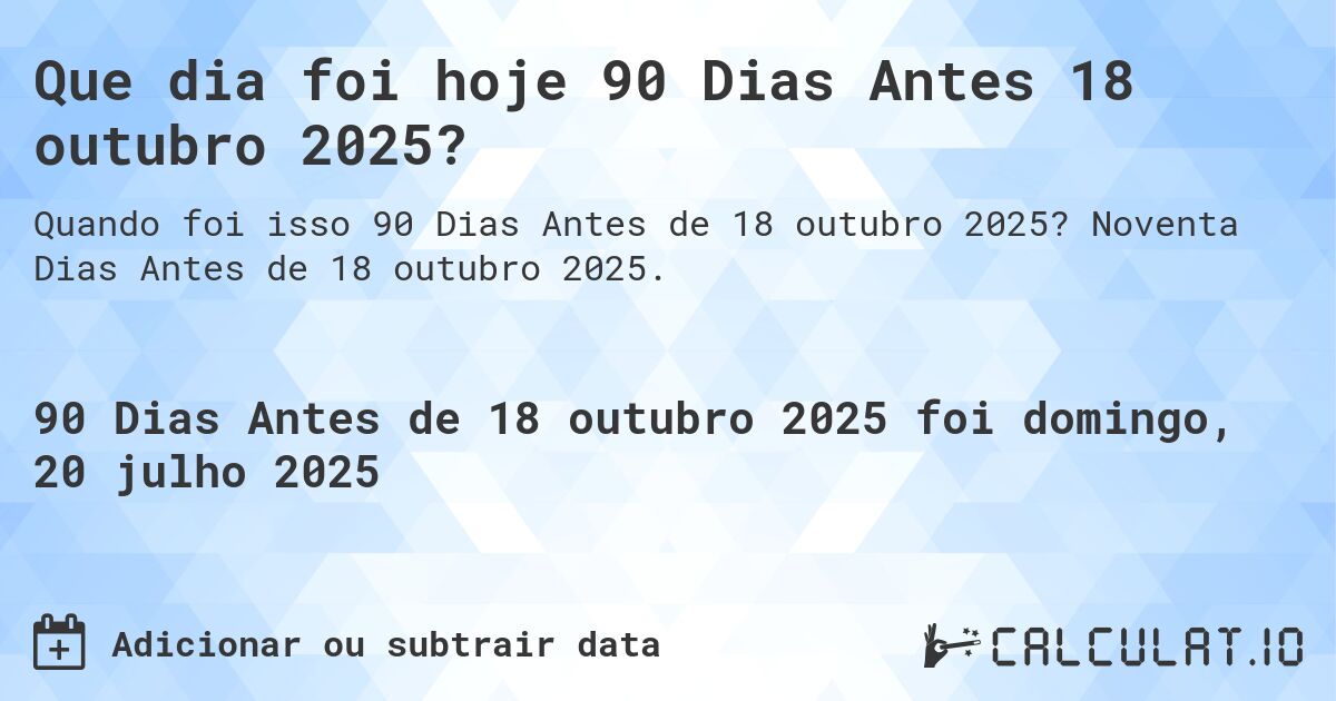 Que dia foi hoje 90 Dias Antes 18 outubro 2025?. Noventa Dias Antes de 18 outubro 2025.