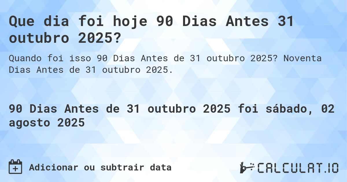 Que dia foi hoje 90 Dias Antes 31 outubro 2025?. Noventa Dias Antes de 31 outubro 2025.