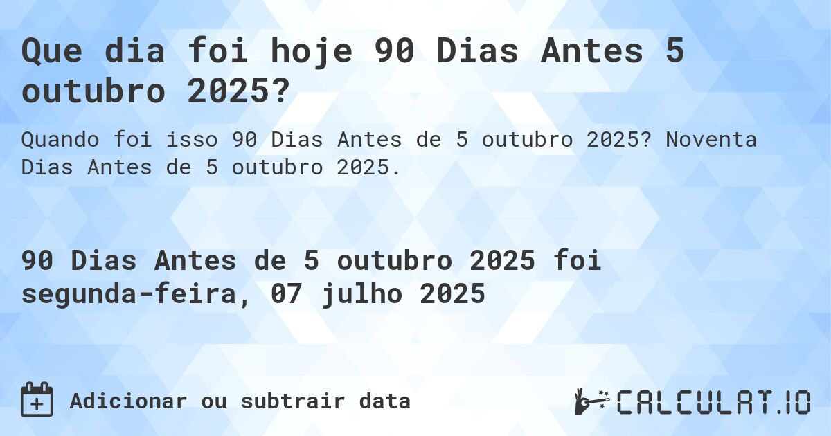 Que dia foi hoje 90 Dias Antes 5 outubro 2025?. Noventa Dias Antes de 5 outubro 2025.