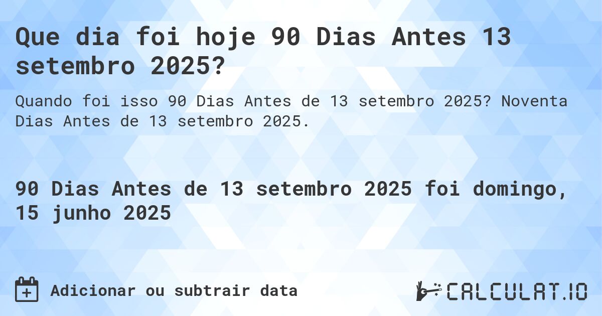 Que dia foi hoje 90 Dias Antes 13 setembro 2025?. Noventa Dias Antes de 13 setembro 2025.