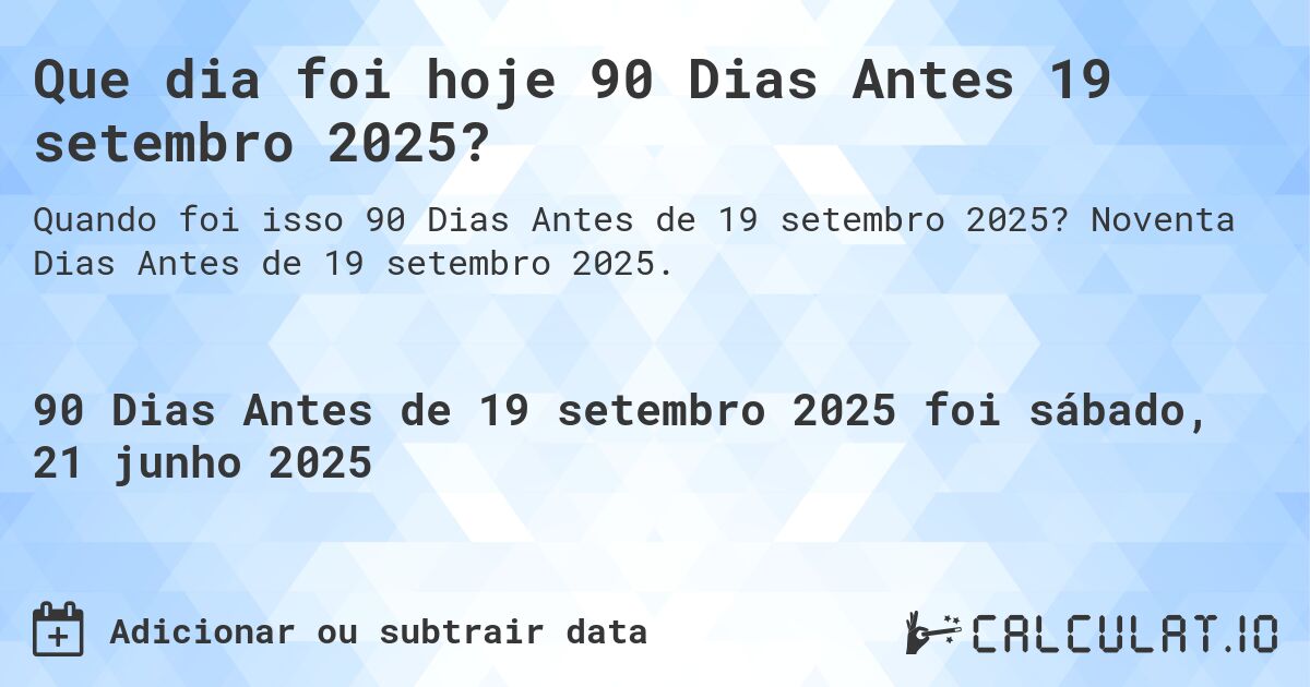 Que dia foi hoje 90 Dias Antes 19 setembro 2025?. Noventa Dias Antes de 19 setembro 2025.