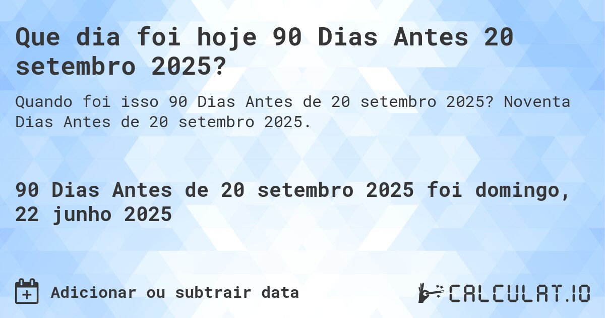 Que dia foi hoje 90 Dias Antes 20 setembro 2025?. Noventa Dias Antes de 20 setembro 2025.